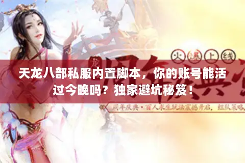 天龙八部私服内置脚本,你的账号能活过今晚吗?独家避坑秘笈! 天龙八部私服内置脚本,你的账号能活过今晚吗?独家避坑秘笈!