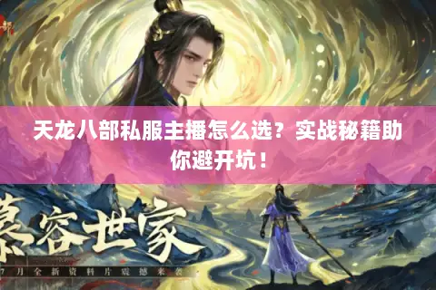 天龙八部私服主播怎么选？实战秘籍助你避开坑！