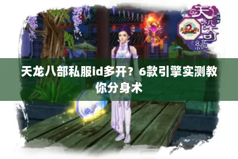 天龙八部私服id多开?6款引擎实测教你分身术 天龙八部私服id多开?6款引擎实测教你分身术