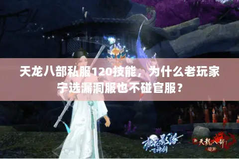 天龙八部私服120技能,为什么老玩家宁选漏洞服也不碰官服? 天龙八部私服120技能,为什么老玩家宁选漏洞服也不碰官服?