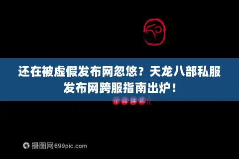 还在被虚假发布网忽悠?天龙八部私服发布网跨服指南出炉! 还在被虚假发布网忽悠?天龙八部私服发布网跨服指南出炉!