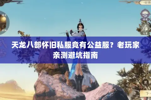天龙八部怀旧私服竟有公益服？老玩家亲测避坑指南