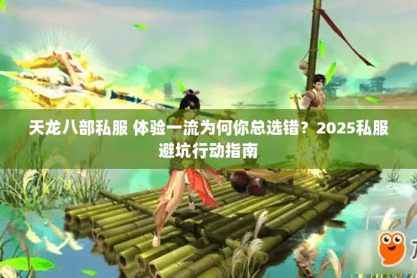 天龙八部私服 体验一流为何你总选错？2025私服避坑行动指南