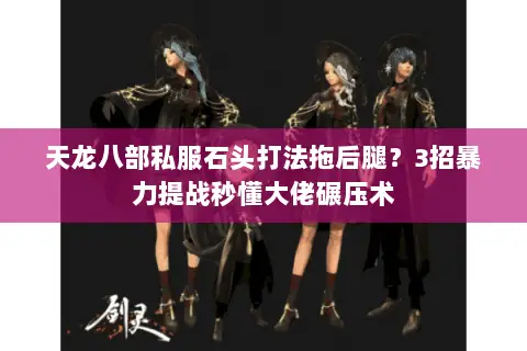 天龙八部私服石头打法拖后腿?3招暴力提战秒懂大佬碾压术 天龙八部私服石头打法拖后腿?3招暴力提战秒懂大佬碾压术