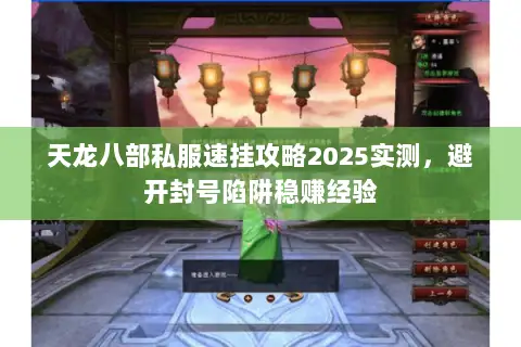 天龙八部私服速挂攻略2025实测,避开封号陷阱稳赚经验 天龙八部私服速挂攻略2025实测,避开封号陷阱稳赚经验