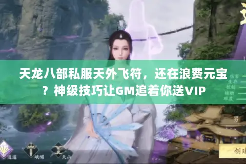 天龙八部私服天外飞符,还在浪费元宝?神级技巧让GM追着你送VIP 天龙八部私服天外飞符,还在浪费元宝?神级技巧让GM追着你送VIP