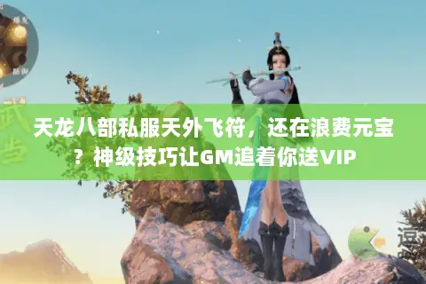 天龙八部私服天外飞符,还在浪费元宝?神级技巧让GM追着你送VIP 天龙八部私服天外飞符,还在浪费元宝?神级技巧让GM追着你送VIP