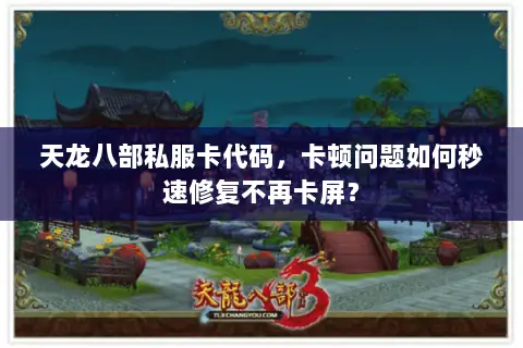 天龙八部私服卡代码,卡顿问题如何秒速修复不再卡屏? 天龙八部私服卡代码,卡顿问题如何秒速修复不再卡屏?