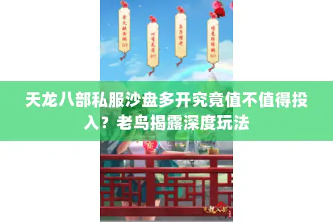 天龙八部私服沙盘多开究竟值不值得投入？老鸟揭露深度玩法