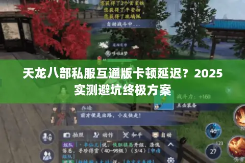 天龙八部私服互通版卡顿延迟?2025实测避坑终极方案 天龙八部私服互通版卡顿延迟?2025实测避坑终极方案