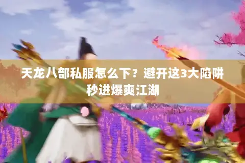 天龙八部私服怎么下?避开这3大陷阱秒进爆爽江湖 天龙八部私服怎么下?避开这3大陷阱秒进爆爽江湖
