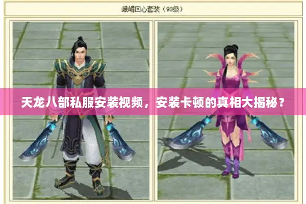 天龙八部私服安装视频,安装卡顿的真相大揭秘? 天龙八部私服安装视频,安装卡顿的真相大揭秘?