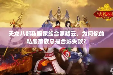 天龙八部私服家族合照疑云,为何你的私服家族总是合影失败? 天龙八部私服家族合照疑云,为何你的私服家族总是合影失败?