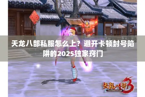 天龙八部私服怎么上?避开卡顿封号陷阱的2025独家窍门 天龙八部私服怎么上?避开卡顿封号陷阱的2025独家窍门
