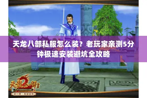 天龙八部私服怎么装?老玩家亲测5分钟极速安装避坑全攻略 天龙八部私服怎么装?老玩家亲测5分钟极速安装避坑全攻略