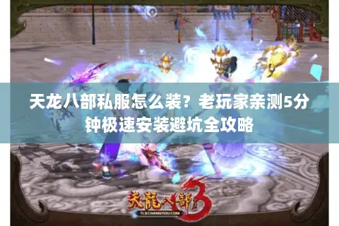 天龙八部私服怎么装?老玩家亲测5分钟极速安装避坑全攻略 天龙八部私服怎么装?老玩家亲测5分钟极速安装避坑全攻略