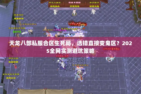 天龙八部私服合区生死局，选错直接变鬼区？2025全网实测避坑策略