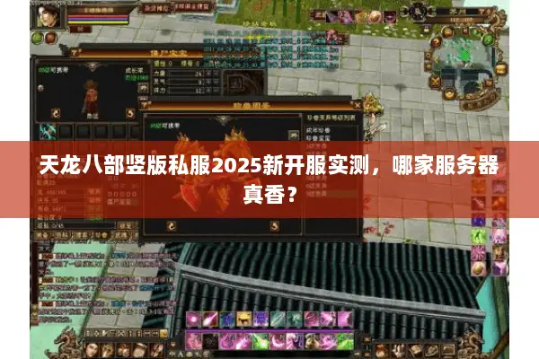 天龙八部竖版私服2025新开服实测,哪家服务器真香? 天龙八部竖版私服2025新开服实测,哪家服务器真香?