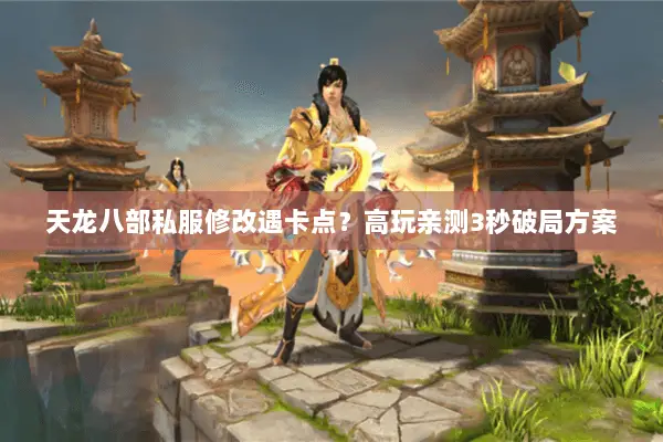 天龙八部私服修改遇卡点?高玩亲测3秒破局方案 天龙八部私服修改遇卡点?高玩亲测3秒破局方案