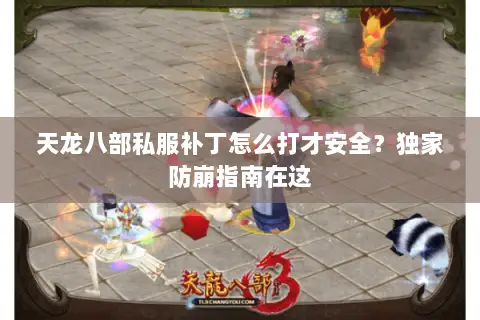 天龙八部私服补丁怎么打才安全?独家防崩指南在这 天龙八部私服补丁怎么打才安全?独家防崩指南在这
