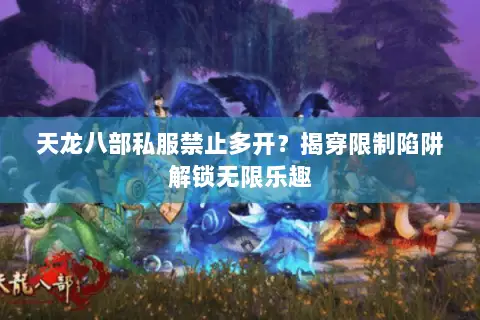 天龙八部私服禁止多开?揭穿限制陷阱解锁无限乐趣 天龙八部私服禁止多开?揭穿限制陷阱解锁无限乐趣
