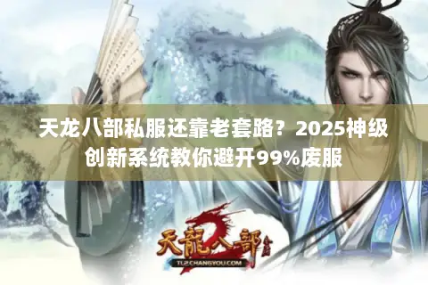 天龙八部私服还靠老套路?2025神级创新系统教你避开99%废服 天龙八部私服还靠老套路?2025神级创新系统教你避开99%废服