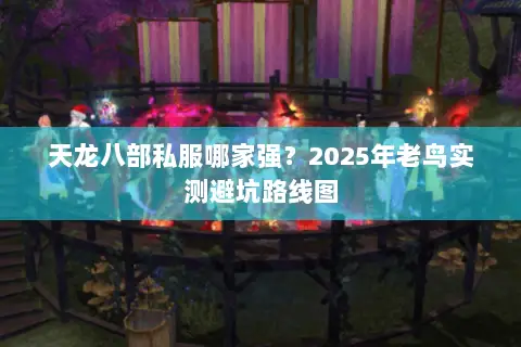 天龙八部私服哪家强？2025年老鸟实测避坑路线图