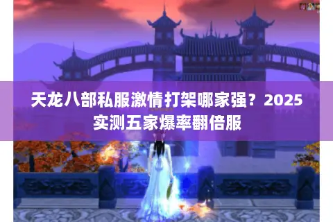 天龙八部私服激情打架哪家强？2025实测五家爆率翻倍服