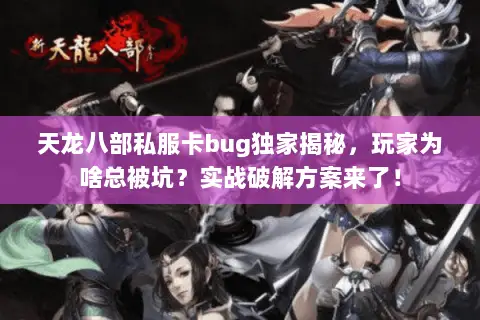天龙八部私服卡bug独家揭秘,玩家为啥总被坑?实战破解方案来了! 天龙八部私服卡bug独家揭秘,玩家为啥总被坑?实战破解方案来了!