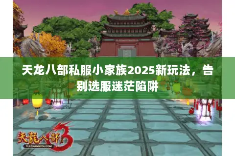 天龙八部私服小家族2025新玩法,告别选服迷茫陷阱 天龙八部私服小家族2025新玩法,告别选服迷茫陷阱