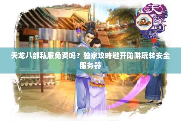 天龙八部私服免费吗?独家攻略避开陷阱玩转安全服务器 天龙八部私服免费吗?独家攻略避开陷阱玩转安全服务器