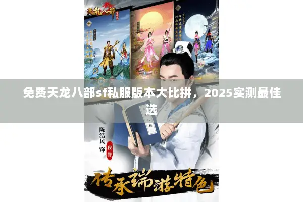免费天龙八部sf私服版本大比拼,2025实测最佳选 免费天龙八部sf私服版本大比拼,2025实测最佳选