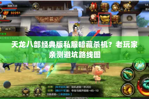 天龙八部经典版私服暗藏杀机?老玩家亲测避坑路线图 天龙八部经典版私服暗藏杀机?老玩家亲测避坑路线图