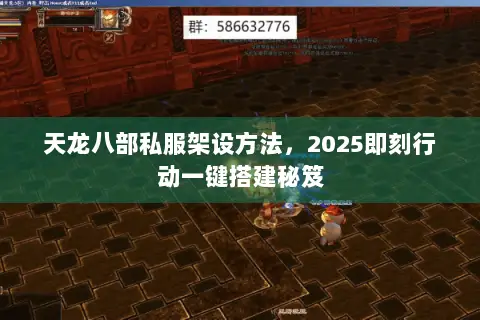 天龙八部私服架设方法，2025即刻行动一键搭建秘笈
