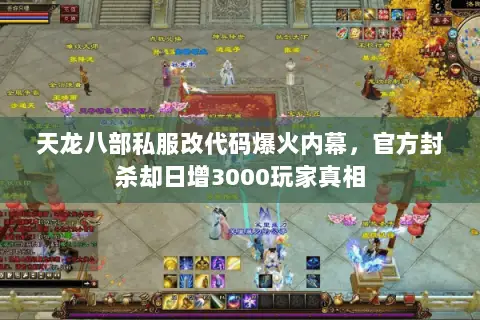 天龙八部私服改代码爆火内幕，官方封杀却日增3000玩家真相