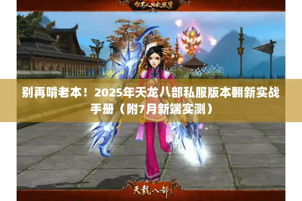 别再啃老本!2025年天龙八部私服版本翻新实战手册(附7月新端实测) 别再啃老本!2025年天龙八部私服版本翻新实战手册(附7月新端实测)
