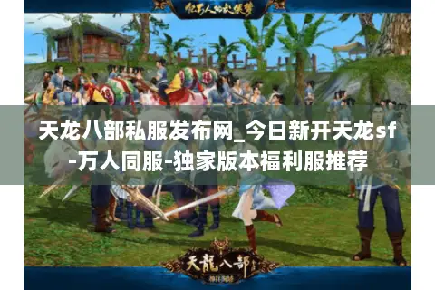 天龙八部私服发布网_今日新开天龙sf-万人同服-独家版本福利服推荐 天龙八部私服发布网_今日新开天龙sf-万人同服-独家版本福利服推荐