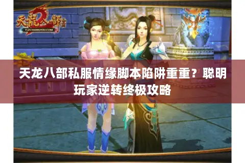 天龙八部私服情缘脚本陷阱重重？聪明玩家逆转终极攻略