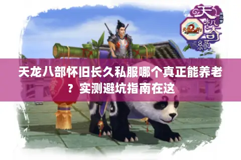 天龙八部怀旧长久私服哪个真正能养老?实测避坑指南在这 天龙八部怀旧长久私服哪个真正能养老?实测避坑指南在这