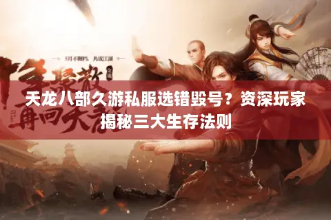 天龙八部久游私服选错毁号?资深玩家揭秘三大生存法则 天龙八部久游私服选错毁号?资深玩家揭秘三大生存法则