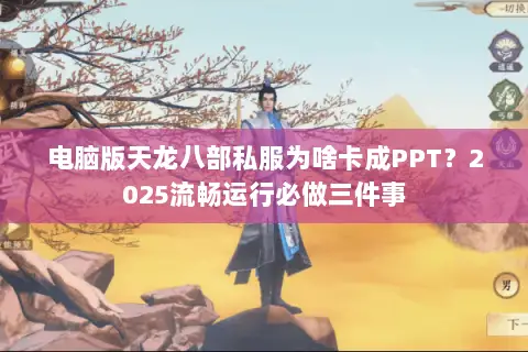 电脑版天龙八部私服为啥卡成PPT?2025流畅运行必做三件事 电脑版天龙八部私服为啥卡成PPT?2025流畅运行必做三件事