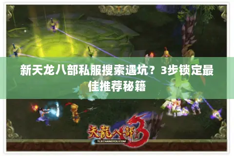 新天龙八部私服搜索遇坑?3步锁定最佳推荐秘籍 新天龙八部私服搜索遇坑?3步锁定最佳推荐秘籍