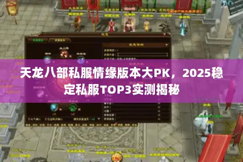 天龙八部私服情缘版本大PK,2025稳定私服TOP3实测揭秘 天龙八部私服情缘版本大PK,2025稳定私服TOP3实测揭秘
