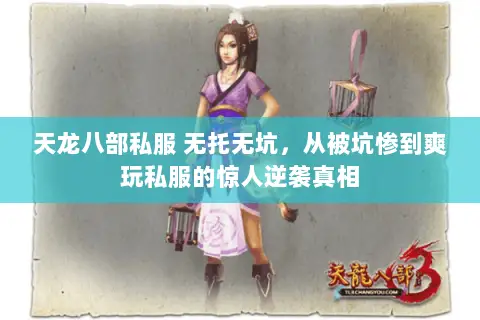 天龙八部私服 无托无坑,从被坑惨到爽玩私服的惊人逆袭真相 天龙八部私服 无托无坑,从被坑惨到爽玩私服的惊人逆袭真相