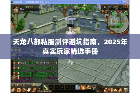 天龙八部私服测评避坑指南,2025年真实玩家筛选手册 天龙八部私服测评避坑指南,2025年真实玩家筛选手册