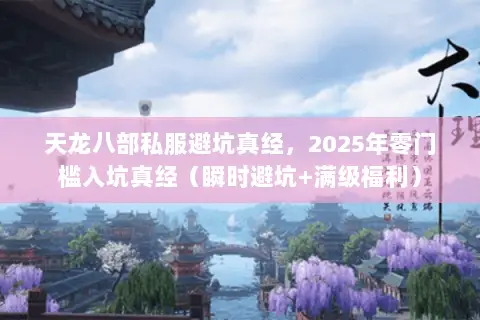 天龙八部私服避坑真经,2025年零门槛入坑真经(瞬时避坑+满级福利) 天龙八部私服避坑真经,2025年零门槛入坑真经(瞬时避坑+满级福利)