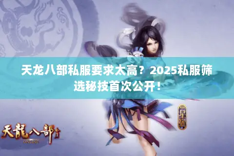 天龙八部私服要求太高?2025私服筛选秘技首次公开! 天龙八部私服要求太高?2025私服筛选秘技首次公开!