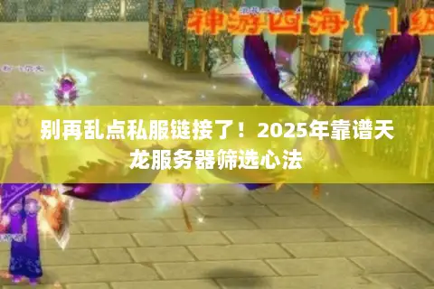 别再乱点私服链接了！2025年靠谱天龙服务器筛选心法