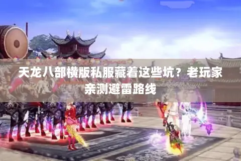 天龙八部横版私服藏着这些坑?老玩家亲测避雷路线 天龙八部横版私服藏着这些坑?老玩家亲测避雷路线