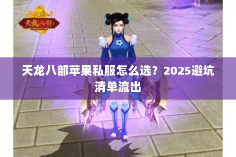 天龙八部苹果私服怎么选？2025避坑清单流出